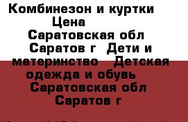 Комбинезон и куртки!!! › Цена ­ 2 000 - Саратовская обл., Саратов г. Дети и материнство » Детская одежда и обувь   . Саратовская обл.,Саратов г.